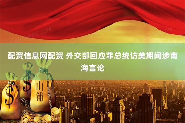 配资信息网配资 外交部回应菲总统访美期间涉南海言论