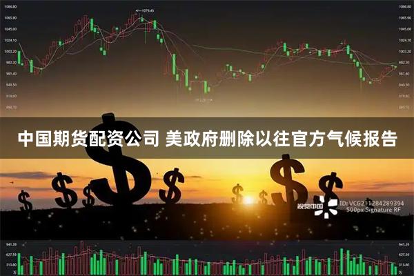中国期货配资公司 美政府删除以往官方气候报告