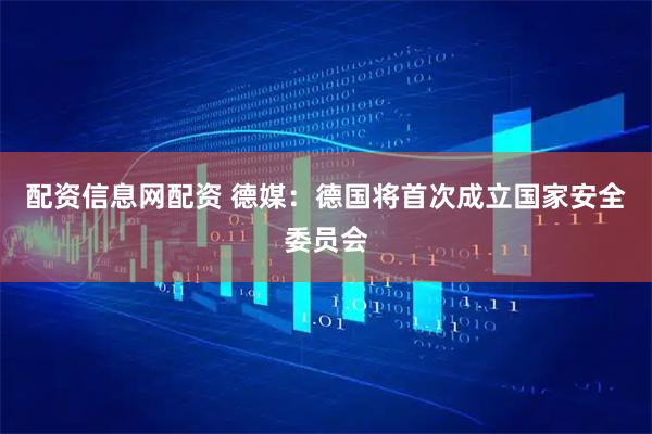 配资信息网配资 德媒：德国将首次成立国家安全委员会