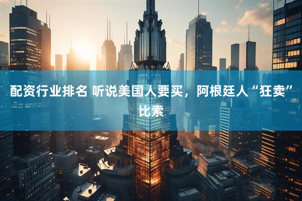 配资行业排名 听说美国人要买，阿根廷人“狂卖”比索